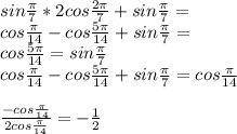 sin\frac{\pi}{7}*2cos\frac{2\pi}{7}+sin\frac{\pi}{7}=\\ cos\frac{\pi}{14}-cos\frac{5\pi}{14}+sin\frac{\pi}{7}=\\ cos\frac{5\pi}{14}=sin\frac{\pi}{7}\\ cos\frac{\pi}{14}-cos\frac{5\pi}{14}+sin\frac{\pi}{7}=cos\frac{\pi}{14}\\\\ \frac{-cos\frac{\pi}{14}}{2cos\frac{\pi}{14}}=-\frac{1}{2}