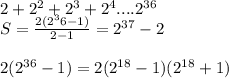 2+2^{2}+2^3+2^4....2^{36}\\&#10;S=\frac{2(2^36-1)}{2-1}=2^{37}-2\\\\&#10;2(2^{36}-1)=2(2^{18}-1)(2^{18}+1)&#10;&#10;