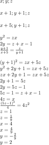 x;y;z\\\\&#10;x+1;y+1;z\\\\&#10;x+5;y+1;z\\\\&#10;y^2=zx\\&#10;2y=z+x-1\\&#10;\frac{y+1}{x+5}=\frac{z}{y+1}\\\\&#10;(y+1)^2=zx+5z\\&#10;y^2+2y+1=zx+5z\\&#10;zx+2y+1=zx+5z\\&#10;2y+1=5z\\&#10;2y=5z-1\\&#10; 5z-1=z+x-1\\&#10; 4z=x\\&#10;\frac{(5z-1)^2}{4}=4z^2\\ &#10; z=1\\&#10; z=\frac{1}{9}\\&#10; x=4\\&#10; x=\frac{4}{9}\\&#10; y=-\frac{2}{9}\\&#10; y=2&#10;&#10;&#10;