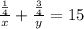 \frac{ \frac{1}{4} }{x} + \frac{ \frac{3}{4} }{y} =15