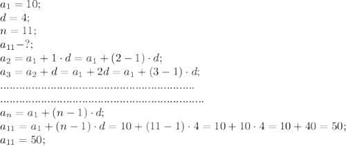 a_1=10;\\&#10;d=4;\\&#10;n=11;\\&#10;a_{11}-?;\\&#10;a_2=a_1+1\cdot d=a_1+(2-1)\cdot d;\\&#10;a_3=a_2+d=a_1+2d=a_1+(3-1)\cdot d;\\&#10;..............................................................\\&#10;.................................................................\\&#10;a_n=a_1+(n-1)\cdot d;\\&#10;a_{11}=a_1+(n-1)\cdot d=10+(11-1)\cdot4=10+10\cdot4=10+40=50;\\&#10;a_{11}=50;