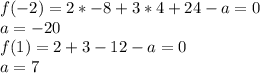 f(-2)=2*-8+3*4+24-a=0\\&#10;a=-20\\&#10; f(1)=2+3-12-a=0\\&#10; a=7