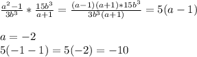 \frac{a^2-1}{3b^3}*\frac{15b^3}{a+1}=\frac{(a-1)(a+1)*15b^3}{3b^3(a+1)}=5(a-1)\\\\a=-2\\5(-1-1)=5(-2)=-10