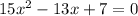 &#10;15x^2 -13x+7=0