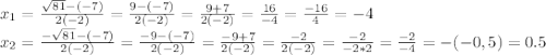 \\ x_{1}= \frac{\sqrt{81}-(-7) }{2(-2)}= \frac{9-(-7)}{2(-2)}= \frac{9+7}{2(-2)}= \frac{16}{-4}= \frac{-16}{4}=-4 \\ x_{2} = \frac{- \sqrt{81}-(-7) }{2(-2)}= \frac{-9-(-7)}{2(-2)}= \frac{-9+7}{2(-2)}= \frac{-2}{2(-2)}= \frac{-2}{-2*2}= \frac{-2}{-4}=-(-0,5)=0.5