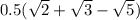 0.5(\sqrt{2}+\sqrt{3}-\sqrt{5})