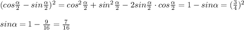 (cos\frac{ \alpha }{2}-sin\frac{ \alpha }{2})^2=cos^2\frac{ \alpha }{2}+sin^2\frac{ \alpha }&#10;{2}-2sin\frac{ \alpha }{2}\cdot cos\frac{ \alpha }{2}=1-sin \alpha =(\frac{3}{4})^2\\\\sin \alpha =1-\frac{9}{16}=\frac{7}{16}