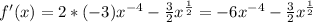 f'(x)=2*(-3)x^{-4}- \frac{3}{2} x^{ \frac{1}{2}}=-6x^{-4}- \frac{3}{2} x^{ \frac{1}{2}}