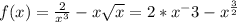 f(x)= \frac{2}{x^3} -x \sqrt{x} =2*x^-3-x^{ \frac{3}{2}