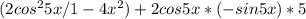 (2 cos^{2}5x/ 1 - 4 x^{2} ) + 2 cos5x *(-sin5x) * 5