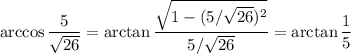 \arccos\dfrac5{\sqrt{26}}=\arctan\dfrac{\sqrt{1-(5/\sqrt{26})^2}}{5/\sqrt{26}}=\arctan\dfrac{1}{5}