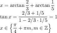 x=\arctan\dfrac23+\arctan\dfrac15\\&#10;\tan x=\dfrac{2/3+1/5}{1-2/3\cdot1/5}=1\\&#10;x\in\left\lbrace\dfrac\pi4+\pi m, m\in\mathbb Z\right\rbrace