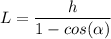 L=\dfrac{h}{1-cos(\alpha) }