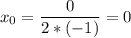 \displaystyle x_{0}=\frac{0}{2*(-1)} =0