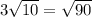 3 \sqrt{10} = \sqrt{90}