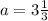 a=3 \frac{1}{3}