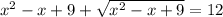 x^2-x+9+\sqrt{x^2-x+9}=12