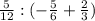 \frac{5}{12} : (- \frac{5}{6}+ \frac{2}{3} )