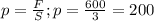 p= \frac{F}{S} ; p= \frac{600}{3} =200