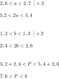 2,6<a<2,7\;\;\big|\times2\\\\5.2 < 2a < 5,4\\\\\\ 1,2<b<1,3 \;\;\big|\times2\\\\2,4 < 2b < 2,6\\\\\\5,2 + 2,4 < P <5,4+ 2,6\\\\7,6 < P < 8