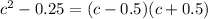 c^{2} -0.25=(c-0.5)(c+0.5)