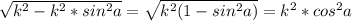 \sqrt{ k^{2}- k^{2}* sin^{2}a } = \sqrt{ k^{2}(1- sin^{2}a) } = k^{2} * cos^{2}a