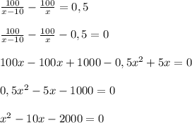 \frac{100}{x-10} - \frac{100}{x} =0,5 \\ \\ \frac{100}{x-10} - \frac{100}{x} -0,5=0 \\ \\ 100x-100x+1000-0,5x^2+5x=0 \\ \\ 0,5x^2-5x-1000=0 \\ \\ x^2-10x-2000=0