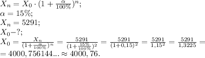 X_n=X_0\cdot(1+\frac{\alpha}{100\%})^n;\\&#10;\alpha=15\%;\\&#10;X_n=5291;\\&#10;X_0-?;\\&#10;X_0=\frac{X_n}{(1+\frac{\alpha}{100\%})^n}=\frac{5291}{(1+\frac{15\%}{100\%})^2}=\frac{5291}{(1+0,15)^2}=\frac{5291}{1,15^2}=\frac{5291}{1,3225}=\\&#10;=4000,756144...\approx4000,76.