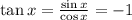 \tan x= \frac{\sin x}{\cos x} =-1