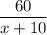 \dfrac{60}{x+10}