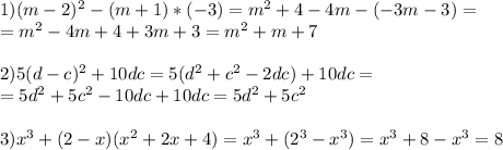 1)(m-2) ^{2} -(m+1)*(-3)=m ^{2} +4-4m-(-3m-3)= \\ =m ^{2} -4m+4+3m+3=m ^{2} +m+7 \\ \\ 2) 5(d-c) ^{2} +10dc=5(d ^{2} +c ^{2} -2dc)+10dc= \\ =5d ^{2} +5c ^{2} -10dc+10dc=5d ^{2} +5c ^{2} \\ \\ 3) x^{3} +(2-x)( x^{2} +2x+4)= x^{&#10;3} +(2 ^{3} - x^{3} )= x^{3} +8- x^{3} =8