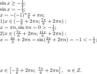 \sin x\geq -\frac12;\\&#10;\sin x=-\frac12;\\&#10;x=-(-1)^n\frac\pi6+\pi n;\\&#10;1) x\in(-\frac\pi6+2\pi n; \frac{7\pi}{6}+2\pi n):\\&#10; x=\pi n, \sin\pi n=0-\frac12;\\&#10;2)x\in(\frac{7\pi}{6}+2\pi n; \frac{11\pi}{6}+2\pi n):\\&#10;x=\frac{3\pi}{2}+2\pi n=\sin(\frac{3\pi}{2}+2\pi n)=-1<-\frac12;\\&#10;\\&#10;\\&#10;\\&#10;\\&#10;x\in\left[-\frac\pi6+2\pi n;\ \frac{7\pi}{6}+2\pi n\right], \ \ n\in Z.