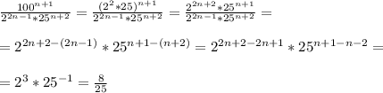 \frac{100^{n+1}}{2^{2n-1}*25^{n+2}}= \frac{(2^2*25)^{n+1}}{2^{2n-1}*25^{n+2}}= \frac{2^{2n+2}*25^{n+1} }{2^{2n-1}*25^{n+2}}=\\\\=2^{2n+2-(2n-1)}*25^{n+1-(n+2)}= 2^{2n+2-2n+1}*25^{n+1-n-2}=\\\\=2^{3}*25^{-1}= \frac{8}{25}