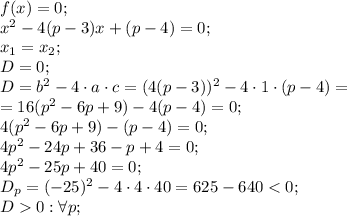 f(x)=0;\\&#10;x^2-4(p-3)x+(p-4)=0;\\&#10;x_1=x_2;\\&#10;D=0;\\&#10;D=b^2-4\cdot a\cdot c=(4(p-3))^2-4\cdot1\cdot(p-4)=\\&#10;=16(p^2-6p+9)-4(p-4)=0;\\&#10;4(p^2-6p+9)-(p-4)=0;\\&#10;4p^2-24p+36-p+4=0;\\&#10;4p^2-25p+40=0;\\&#10;D_p=(-25)^2-4\cdot4\cdot40=625-640<0;\\&#10;D0: \forall p;\\&#10;