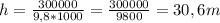 h= \frac{300000}{9,8*1000} = \frac{300000}{9800}=30,6m