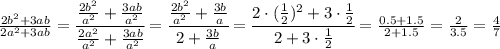 \frac{2b^2+3ab}{2a^2+3ab} = \cfrac{ \frac{2b^2}{a^2} + \frac{3ab}{a^2} }{ \frac{2a^2}{a^2} + \frac{3ab}{a^2} } = \cfrac{ \frac{2b^2}{a^2} + \frac{3b}{a} }{ 2 + \frac{3b}{a} } =&#10; \cfrac{ 2\cdot( \frac{1}{2} )^2 + 3\cdot \frac{1}{2} }{ 2 + 3\cdot \frac{1}{2}} =&#10; \frac{ 0.5 + 1.5 }{ 2 + 1.5} = \frac{ 2 }{ 3.5} =\frac{4}{7}