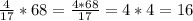 \frac{4}{17} * 68 = \frac{4* 68}{17}= 4*4 = 16