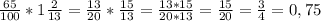 \frac{65}{100} * 1 \frac{2}{13} = \frac{13}{20}* \frac{15}{13}= \frac{13* 15}{20*13}= \frac{15}{20 }=\frac{3}{4 } = 0, 75