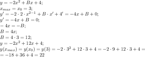 y=-2x^2+Bx+4;\\&#10;x_{max}=x_0=3;\\&#10;y'=-2\cdot2\cdot x^{2-1}+B\cdot x'+4'=-4x+B+0;\\&#10;y'=-4x+B=0;\\&#10;-4x=-B;\\&#10;B=4x;\\&#10;B=4\cdot3=12;\\&#10;y=-2x^2+12x+4;\\&#10;y(x_{max})=y(x_0)=y(3)=-2\cdot3^2+12\cdot3+4=-2\cdot9+12\cdot3+4=\\&#10;=-18+36+4=22