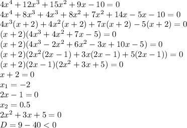 4x^4+12x^3+15x^2+9x-10=0&#10;\\\&#10;4x^4+8x^3+4x^3+8x^2+7x^2+14x-5x-10=0&#10;\\\&#10;4x^3(x+2)+4x^2(x+2)+7x(x+2)-5(x+2)=0&#10;\\\&#10;(x+2)(4x^3+4x^2+7x-5)=0&#10;\\\&#10;(x+2)(4x^3-2x^2+6x^2-3x+10x-5)=0&#10;\\\&#10;(x+2)(2x^2(2x-1)+3x(2x-1)+5(2x-1))=0&#10;\\\&#10;(x+2)(2x-1)(2x^2+3x+5)=0&#10;\\\&#10;x+2=0&#10;\\\&#10;x_1=-2&#10;\\\&#10;2x-1=0&#10;\\\&#10;x_2=0.5&#10;\\\&#10;2x^2+3x+5=0&#10;\\\&#10;D=9-40<0