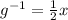 g^{-1}=\frac{1}{2}x