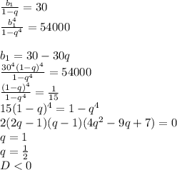 \frac{b_{1}}{1-q}=30\\&#10; \frac{b_{1}^4}{1-q^4}=54000\\\\&#10; b_{1}=30-30q\\&#10; \frac{30^4(1-q)^4}{1-q^4}=54000\\&#10; \frac{(1-q)^4}{1-q^4}=\frac{1}{15}\\&#10; 15(1-q)^4=1-q^4\\&#10; 2(2q-1)(q-1)(4q^2-9q+7)=0\\&#10; q=1\\&#10; q=\frac{1}{2}\\&#10; D<0\\&#10; &#10;