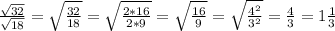 \frac{ \sqrt{32} }{ \sqrt{18} }= \sqrt{ \frac{32}{18} }= \sqrt{ \frac{2*16}{2*9} }= \sqrt{ \frac{16}{9} }= \sqrt{ \frac{4^2}{3^2} }= \frac{4}{3}=1 \frac{1}{3}