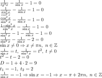 \frac1{tg^2x} -\frac1{\sin x} - 1 = 0\\\frac1{\frac{\sin^2x}{\cos^2x}}-\frac1{\sin x}-1=0\\\frac{\cos^2x}{\sin^2x}-\frac1{\sin x}-1=0\\\frac{1-\sin^2x}{\sin^2x}-\frac1{\sin x}-1=0\\\frac1{\sin^2x}-1-\frac1{\sin x}-1=0\\\frac1{\sin^2x}-\frac1{\sin x}-2=0\\\sin x\neq0\Rightarrow x\neq\pi n,\;n\in\mathbb{Z}\\\frac1{\sin x}=t,\;\frac1{\sin^2x}=t^2,\;t\neq0\\t^2-t-2=0\\D=1+4\cdot2=9\\t_1=-1,\;t_2=2\\\frac1{\sin x}=-1\Rightarrow\sin x=-1\Rightarrow x=\pi+2\pi n,\;n\in\mathbb{Z}