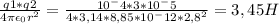 \frac{q1*q2}{4\pi \epsilon_0r^2} = \frac{10^-4*3*10^-5}{4*3,14*8,85*10^-12*2,8^2} = 3,45 H