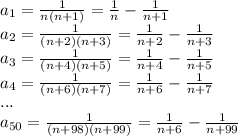 a_{1}=\frac{1}{n(n+1)}=\frac{1}{n}-\frac{1}{n+1}\\&#10; a_{2}=\frac{1}{(n+2)(n+3)}=\frac{1}{n+2}-\frac{1}{n+3}\\&#10;a_{3}=\frac{1}{(n+4)(n+5)}=\frac{1}{n+4}-\frac{1}{n+5}\\&#10;a_{4}=\frac{1}{(n+6)(n+7)}=\frac{1}{n+6}-\frac{1}{n+7}\\&#10;...\\&#10; a_{50}=\frac{1}{(n+98)(n+99)}=\frac{1}{n+6}-\frac{1}{n+99}\\\\&#10;&#10;