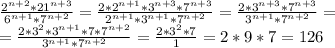 \frac{ 2^{n+2}*21^{n+3} }{ 6^{n+1}*7^{n+2}} = \frac{ 2*2^{n+1}*3^{n+3}*7^{n+3} }{ 2^{n+1}*3^{n+1}*7^{n+2}}= \frac{ 2*3^{n+3}*7^{n+3} }{ 3^{n+1}*7^{n+2}}= \\ = \frac{ 2*3^{2}*3^{n+1}*7*7^{n+2} }{ 3^{n+1}*7^{n+2}}= \frac{ 2*3^{2}*7 }{1}=2*9*7=126