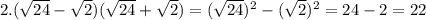 2. ( \sqrt{24}- \sqrt{2} )( \sqrt{24}+ \sqrt{2} )=(\sqrt{24})^2-( \sqrt{2})^2 =24-2=22