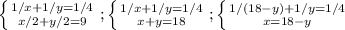 \left \{ {{1/x+1/y=1/4} \atop {x/2+y/2=9}} \right. ; \left \{ {{1/x+1/y=1/4} \atop {x+y=18}} \right.; \left \{ {{1/(18-y)+1/y=1/4} \atop {x=18-y}} \right