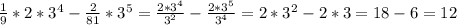 \frac{1}{9} *2*3^4- \frac{2}{81} *3^5= \frac{2*3^4}{3^2} - \frac{2*3^5}{3^4} =2*3^2-2*3=18-6=12